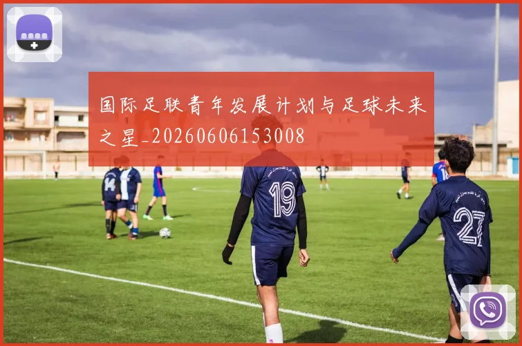 国际足联青年发展计划与足球未来之星_20260606153008