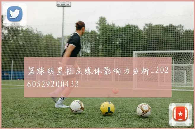 篮球明星社交媒体影响力分析_20260529200433