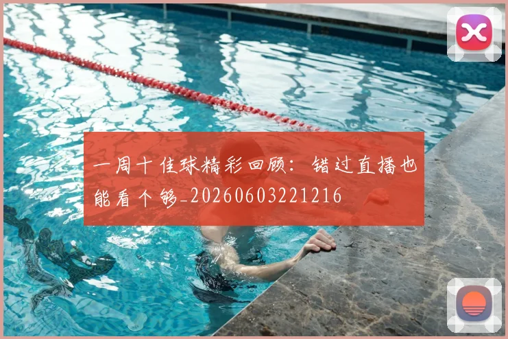 一周十佳球精彩回顾：错过直播也能看个够_20260603221216