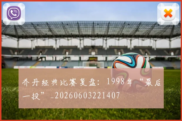 乔丹经典比赛复盘：1998年“最后一投”_20260603221407