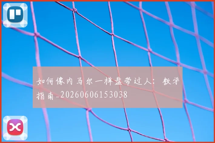 如何像内马尔一样盘带过人：教学指南_20260606153038