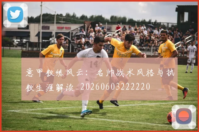 意甲教练风云：名帅战术风格与执教生涯解读_20260603222220