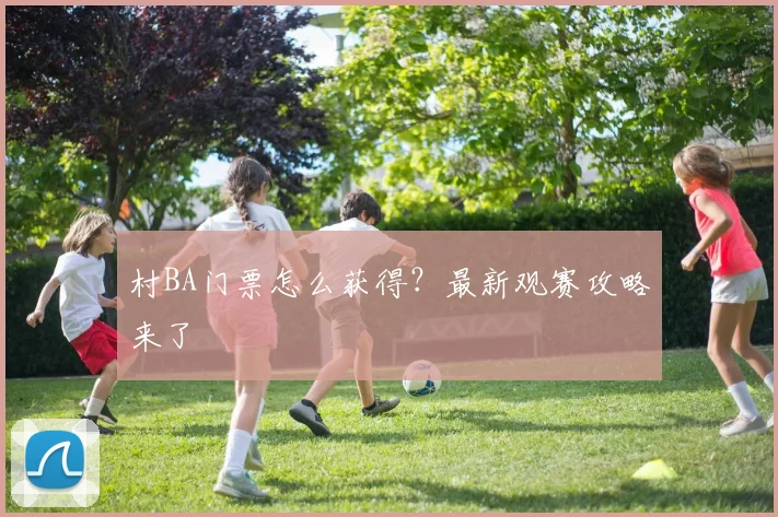 村BA门票怎么获得？最新观赛攻略来了