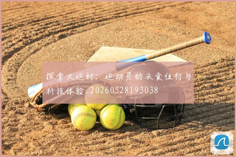 探索大运村:运动员的衣食住行与科技体验_20260528193038