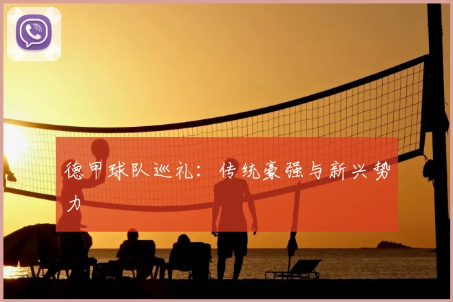 德甲球队巡礼：传统豪强与新兴势力