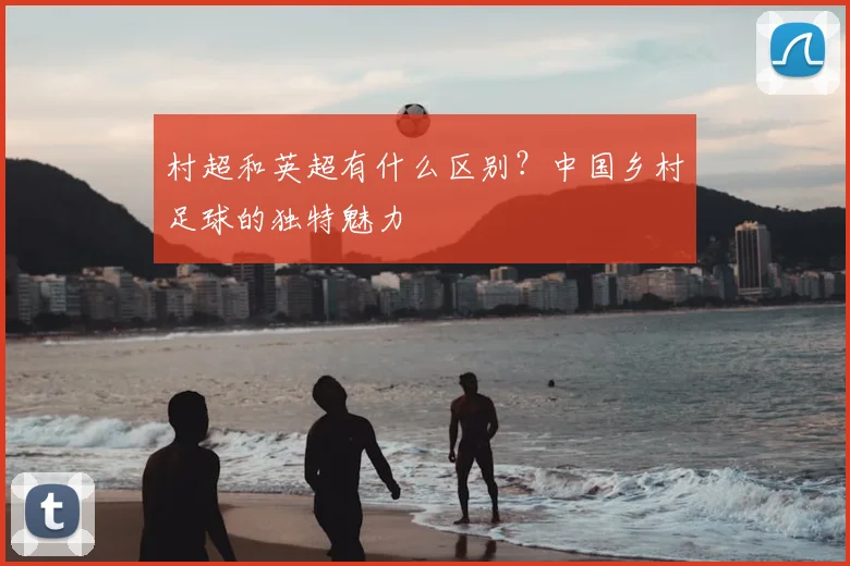 村超和英超有什么区别？中国乡村足球的独特魅力
