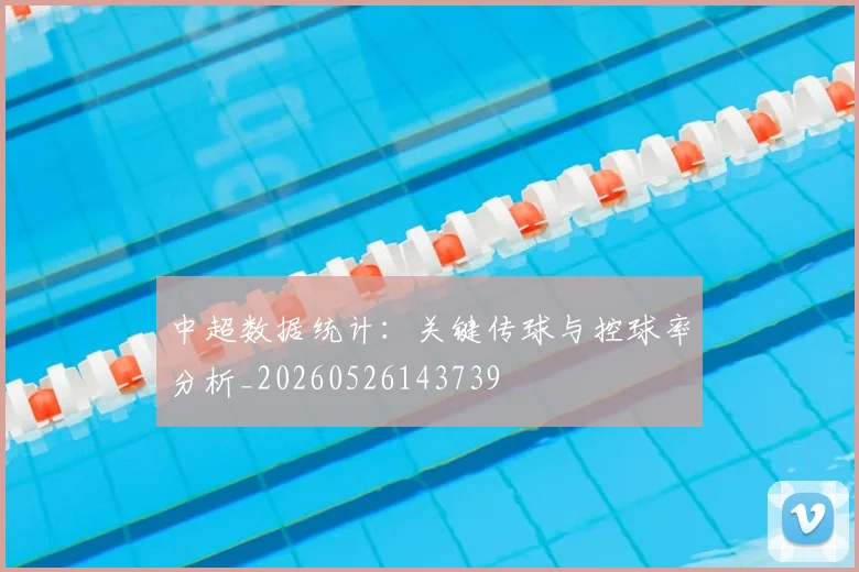 中超数据统计：关键传球与控球率分析_20260526143739