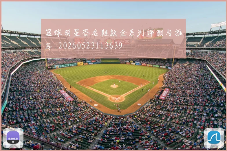 篮球明星签名鞋款全系列评测与推荐_20260523113639