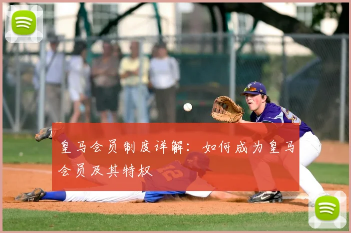 皇马会员制度详解：如何成为皇马会员及其特权