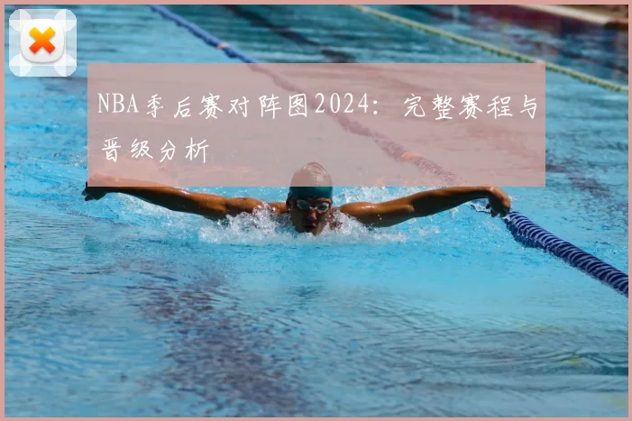 NBA季后赛对阵图2024：完整赛程与晋级分析