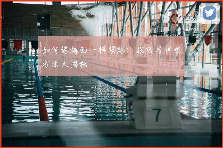 如何像梅西一样踢球:技巧与训练方法大揭秘