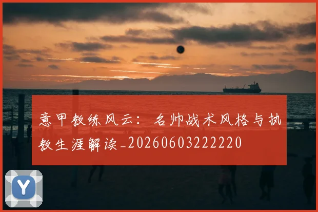 意甲教练风云:名帅战术风格与执教生涯解读_20260603222220