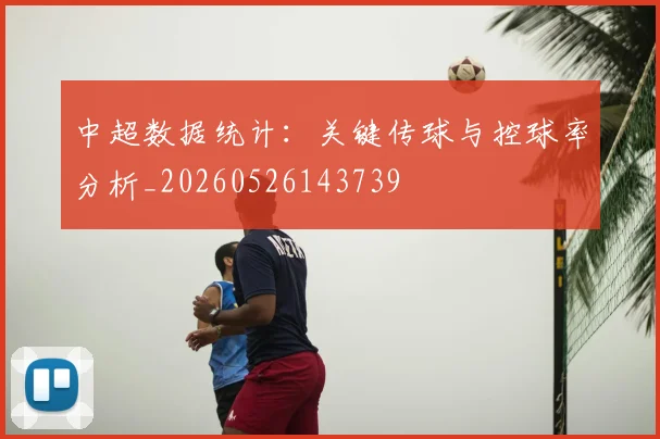 中超数据统计:关键传球与控球率分析_20260526143739