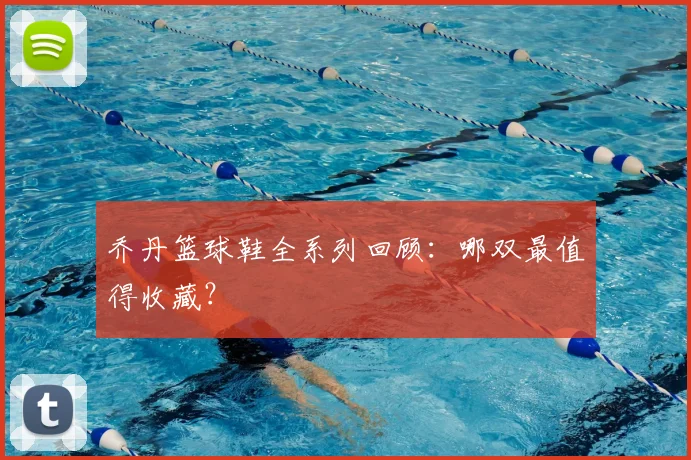 乔丹篮球鞋全系列回顾:哪双最值得收藏?