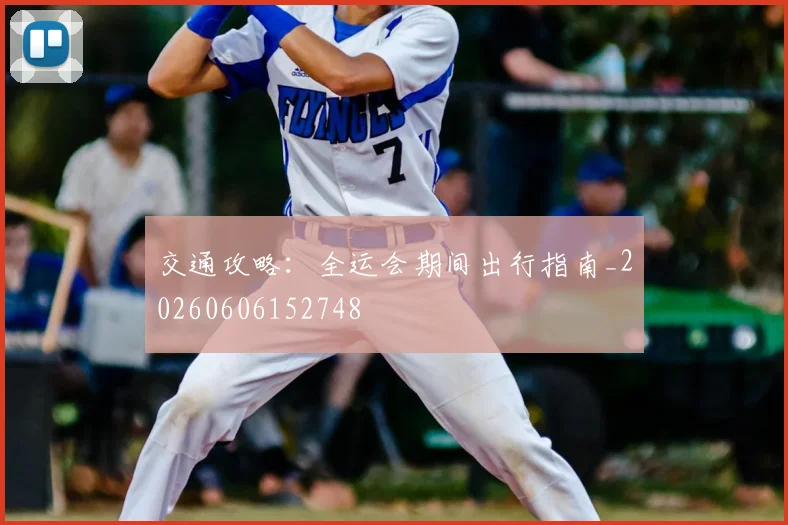 交通攻略:全运会期间出行指南_20260606152748