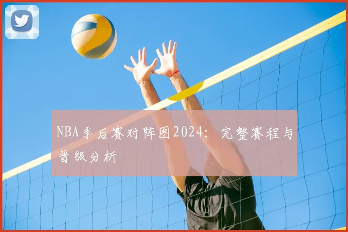 NBA季后赛对阵图2024：完整赛程与晋级分析
