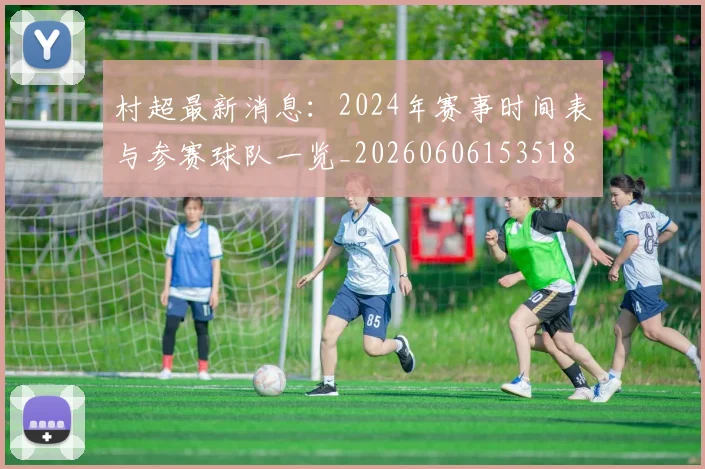 村超最新消息：2024年赛事时间表与参赛球队一览_20260606153518