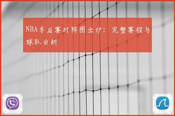 NBA季后赛对阵图出炉:完整赛程与球队分析